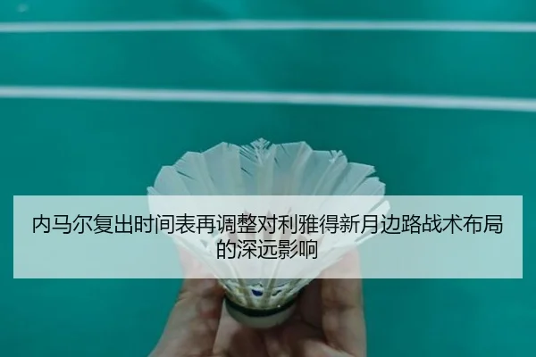 内马尔复出时间表再调整对利雅得新月边路战术布局的深远影响